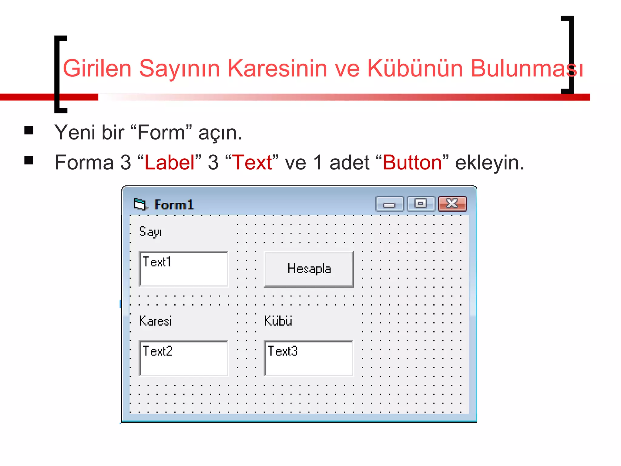 Girilen Sayının Karesinin ve Kübünün Bulunması
 Yeni bir “Form” açın.
 Forma 3 “Label” 3 “Text” ve 1 adet “Button” ekleyin.
 
