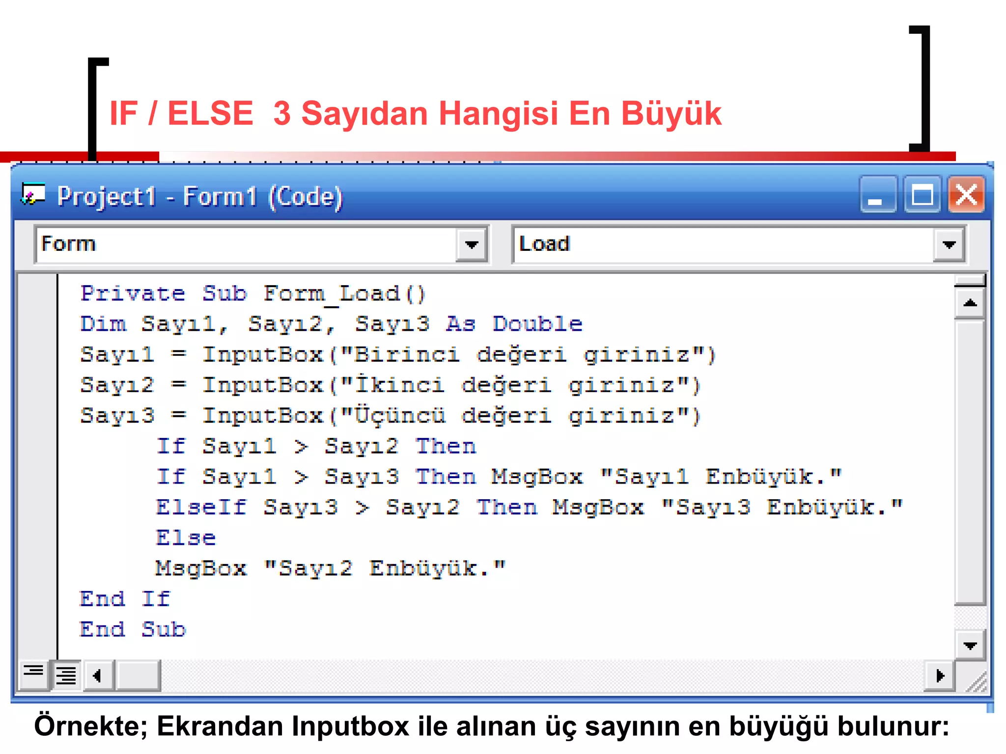 IF / ELSE 3 Sayıdan Hangisi En Büyük
Örnekte; Ekrandan Inputbox ile alınan üç sayının en büyüğü bulunur:
 
