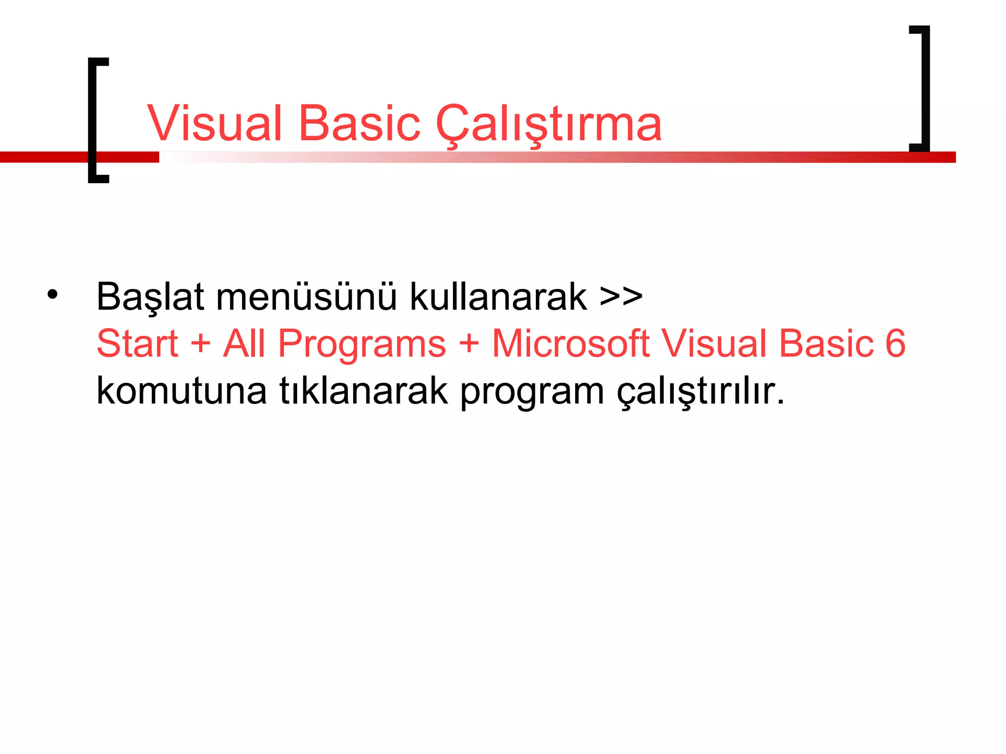 Visual Basic Çalıştırma
• Başlat menüsünü kullanarak >>
Start + All Programs + Microsoft Visual Basic 6
komutuna tıklanarak program çalıştırılır.
 