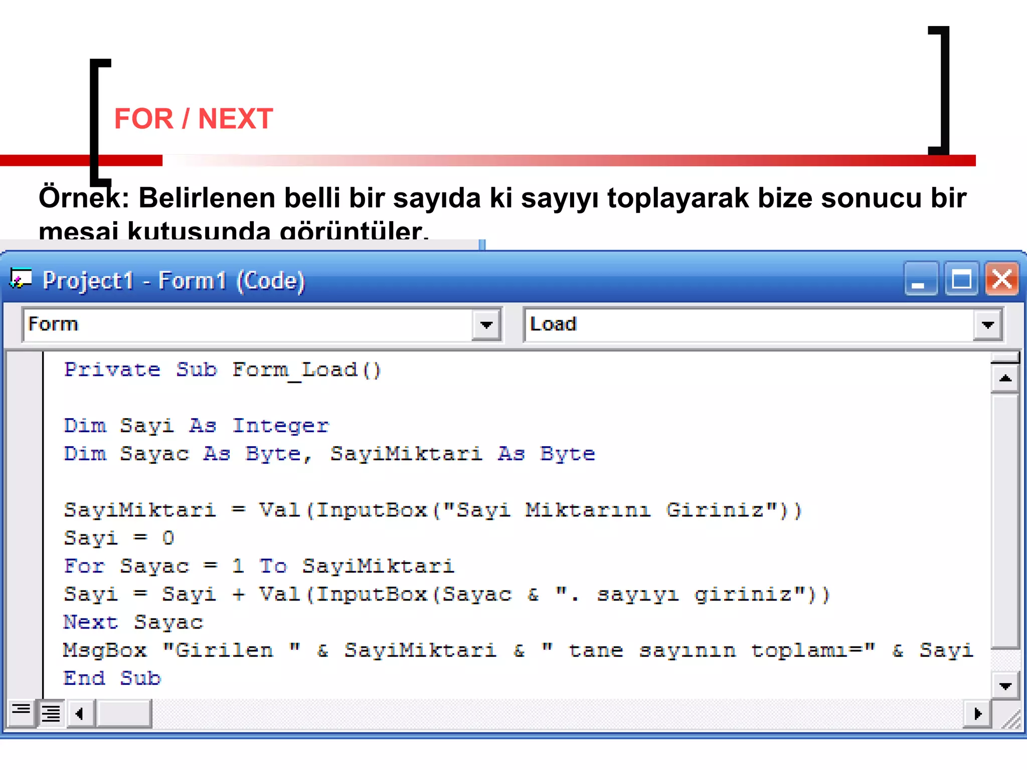 Örnek: Belirlenen belli bir sayıda ki sayıyı toplayarak bize sonucu bir
mesaj kutusunda görüntüler.
FOR / NEXT
 