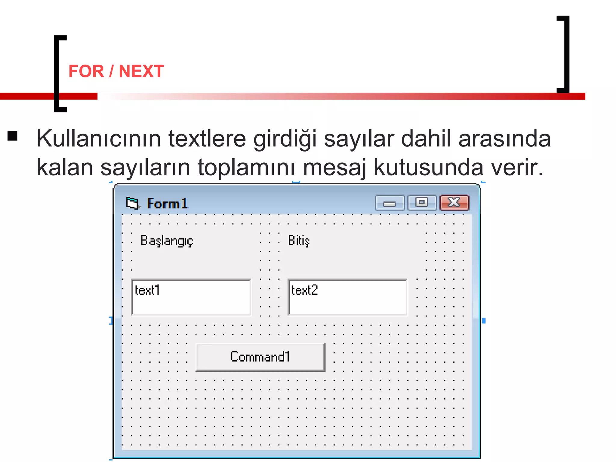  Kullanıcının textlere girdiği sayılar dahil arasında
kalan sayıların toplamını mesaj kutusunda verir.
FOR / NEXT
 