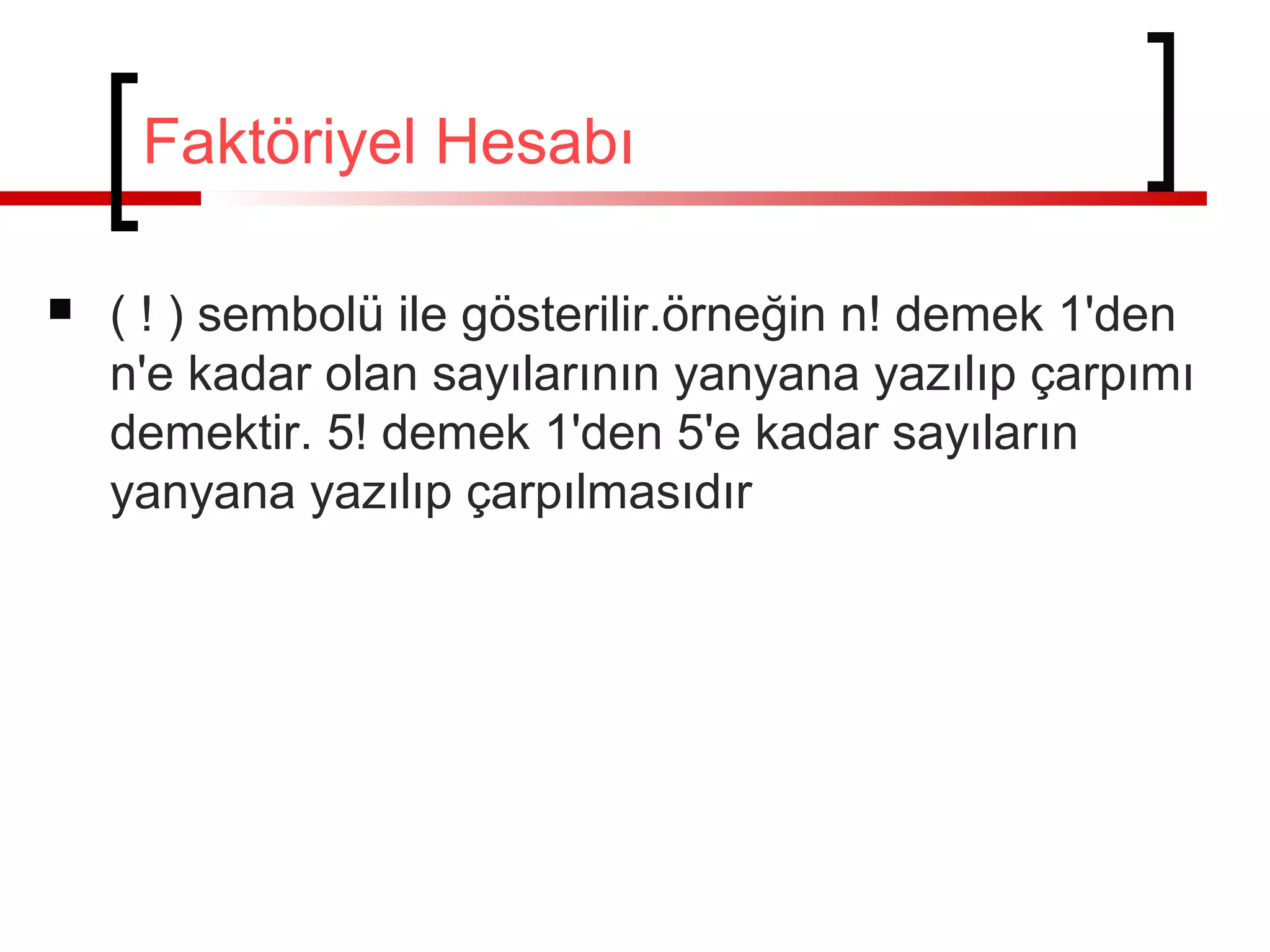 Faktöriyel Hesabı
 ( ! ) sembolü ile gösterilir.örneğin n! demek 1'den
n'e kadar olan sayılarının yanyana yazılıp çarpımı
demektir. 5! demek 1'den 5'e kadar sayıların
yanyana yazılıp çarpılmasıdır
 