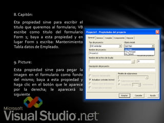 8. Capitón:
Eta propiedad sirve para escribir el
titulo que queremos al formulario; VB
escribe como titulo del formulario
Form 1; baya a esta propiedad y en
lugar Form 1 escriba: Mantenimiento
Tabla datos de Empleado.

9. Picture:
Esta propiedad sirve para pegar la
imagen en el formulario como fondo
del mismo; baya a esta propiedad y
haga clic en el botón que le aparece
por la derecha; le aparecerá lo
siguiente

 