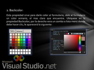2. Backcolor:
Esta propiedad sirve para darle color al formulario; dele al formulario
un color armario, el mas claro que encuentre. Ubíquese en la
propiedad Backcolor; por la derecha vera un combo o lista menú donde
debe hacer clic; le aparecerá lo siguiente:

 