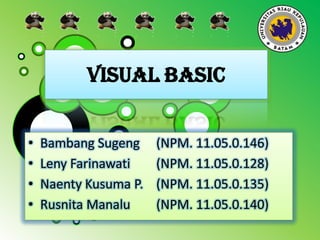 VISUAL BASIC
•
•
•
•

Bambang Sugeng
Leny Farinawati
Naenty Kusuma P.
Rusnita Manalu

(NPM. 11.05.0.146)
(NPM. 11.05.0.128)
(NPM. 11.05.0.135)
(NPM. 11.05.0.140)

 