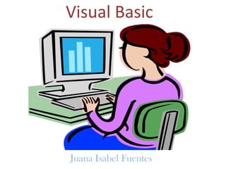 Visual Basic
Juana Isabel Fuentes
 