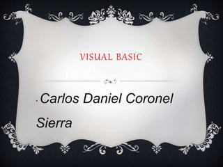 VISUAL BASIC
• Carlos Daniel Coronel
Sierra
 