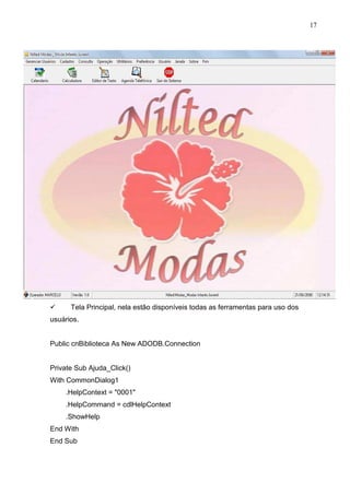 17 
 Tela Principal, nela estão disponíveis todas as ferramentas para uso dos 
usuários. 
Public cnBiblioteca As New ADODB.Connection 
Private Sub Ajuda_Click() 
With CommonDialog1 
.HelpContext = 0001 
.HelpCommand = cdlHelpContext 
.ShowHelp 
End With 
End Sub 
 