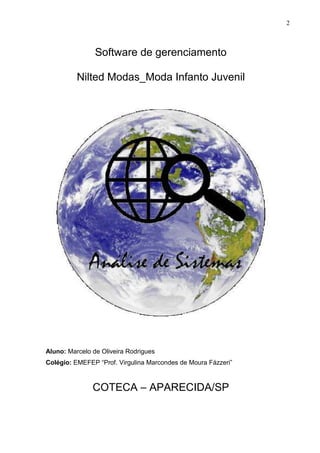 2 
Software de gerenciamento 
Nilted Modas_Moda Infanto Juvenil 
Aluno: Marcelo de Oliveira Rodrigues 
Colégio: EMEFEP “Prof. Virgulina Marcondes de Moura Fázzeri” 
COTECA – APARECIDA/SP 
 