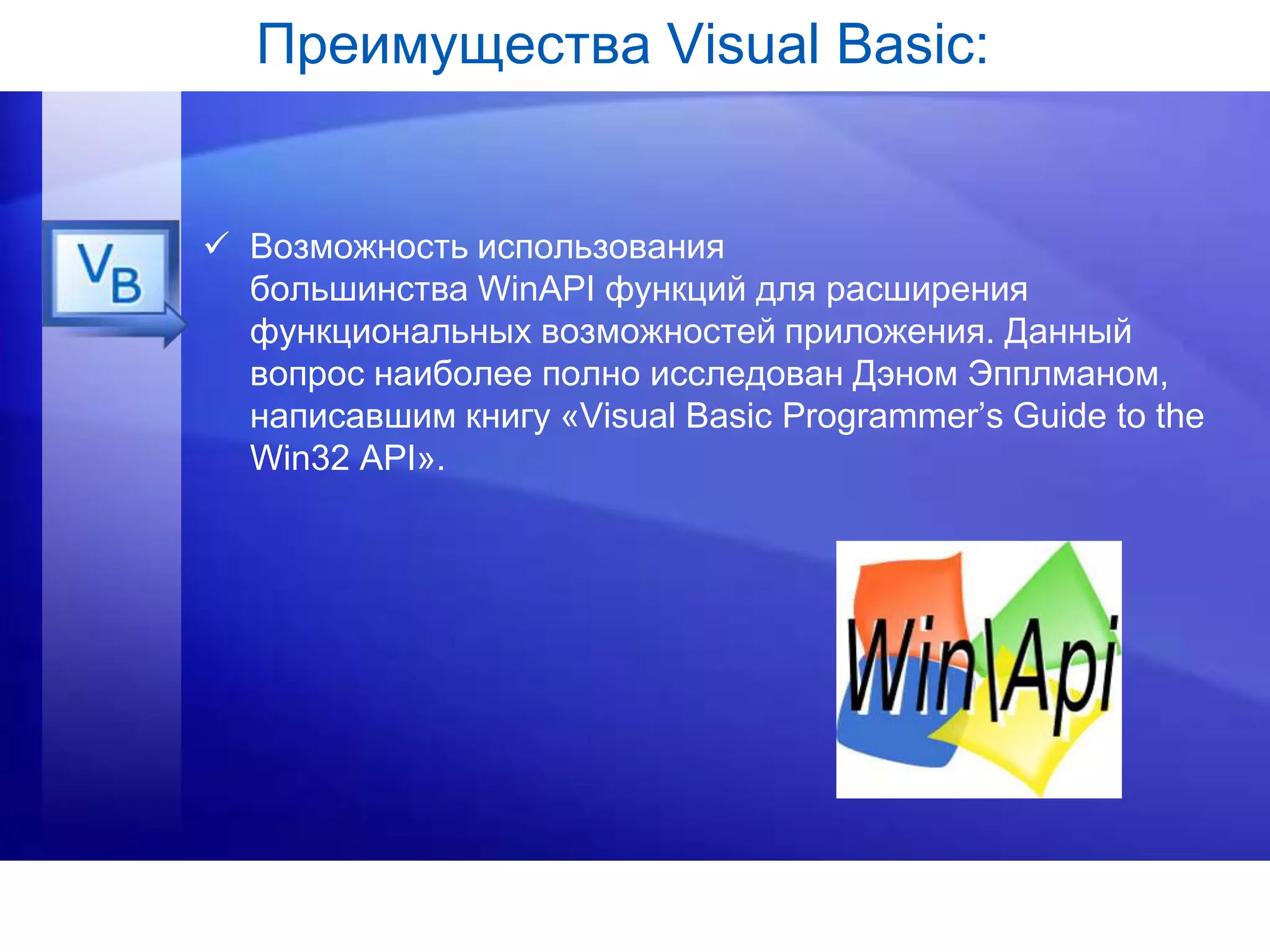 Преимущества Visual Basic:
 Возможность использования
большинства WinAPI функций для расширения
функциональных возможностей приложения. Данный
вопрос наиболее полно исследован Дэном Эпплманом,
написавшим книгу «Visual Basic Programmer’s Guide to the
Win32 API».
 
