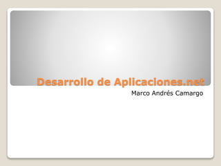 Desarrollo de Aplicaciones.net
Marco Andrés Camargo
 