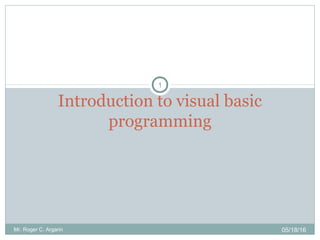 05/18/16Mr. Roger C. Argarin
1
Introduction to visual basic
programming
 
