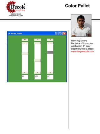 Color Pallet
Ram Raj Meena
Bachelor of Computer
Application 3rd Year
Dezyne E’cole College
www.dezyneecole.com