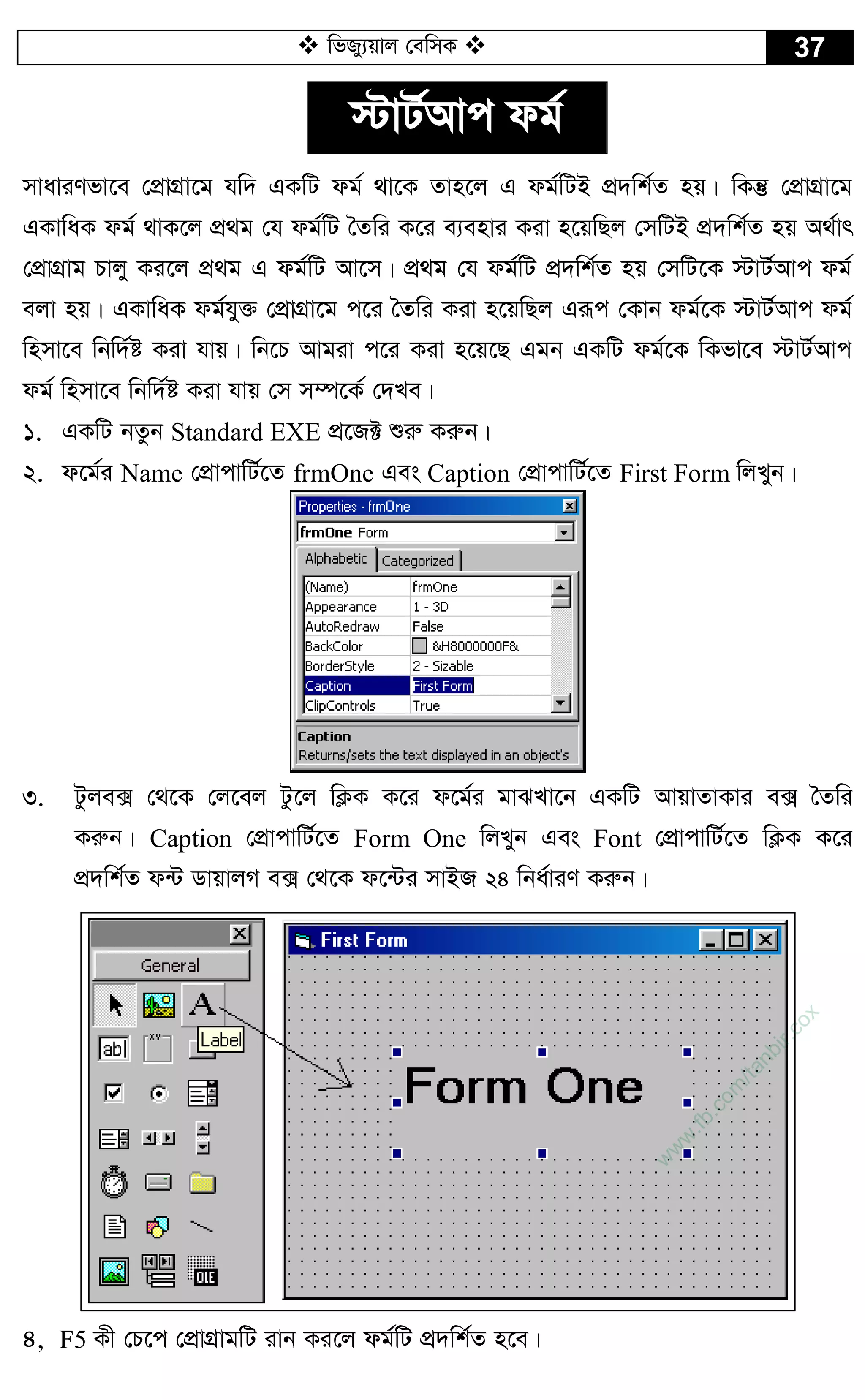  wfRy¨qvj †ewmK  37
÷vU©Avc dg©
mvaviYfv‡e †cÖvMÖv‡g hw` GKwU dg© _v‡K Zvn‡j G dg©wUB cÖ`wk©Z nq| wKš‘ †cÖvMÖv‡g
GKvwaK dg© _vK‡j cÖ_g †h dg©wU ˆZwi K‡i e¨envi Kiv n‡qwQj †mwUB cÖ`wk©Z nq A_©vr
†cÖvMÖvg Pvjy Ki‡j cÖ_g G dg©wU Av‡m| cÖ_g †h dg©wU cÖ`wk©Z nq †mwU‡K ÷vU©Avc dg©
ejv nq| GKvwaK dg©hy³ †cÖvMÖv‡g c‡i ˆZwi Kiv n‡qwQj Giƒc †Kvb dg©‡K ÷vU©Avc dg©
wnmv‡e wbw`©ó Kiv hvq| wb‡P Avgiv c‡i Kiv n‡q‡Q Ggb GKwU dg©‡K wKfv‡e ÷vU©Avc
dg© wnmv‡e wbw`©ó Kiv hvq †m m¤ú‡K© †`Le|
1. GKwU bZzb Standard EXE cÖ‡R± ïiæ Kiæb|
2. d‡g©i Name †cÖvcvwU©‡Z frmOne Ges Caption †cÖvcvwU©‡Z First Form wjLyb|
3. Uzje· †_‡K †j‡ej Uz‡j wK¬K K‡i d‡g©i gvSLv‡b GKwU AvqvZvKvi e· ˆZwi
Kiæb| Caption †cÖvcvwU©‡Z Form One wjLyb Ges Font †cÖvcvwU©‡Z wK¬K K‡i
cÖ`wk©Z d›U WvqvjM e· †_‡K d‡›Ui mvBR 24 wba©viY Kiæb|
4, F5 Kx †P‡c †cÖvMÖvgwU ivb Ki‡j dg©wU cÖ`wk©Z n‡e|
w
w
w
.fb.com
/tanbir.cox
 