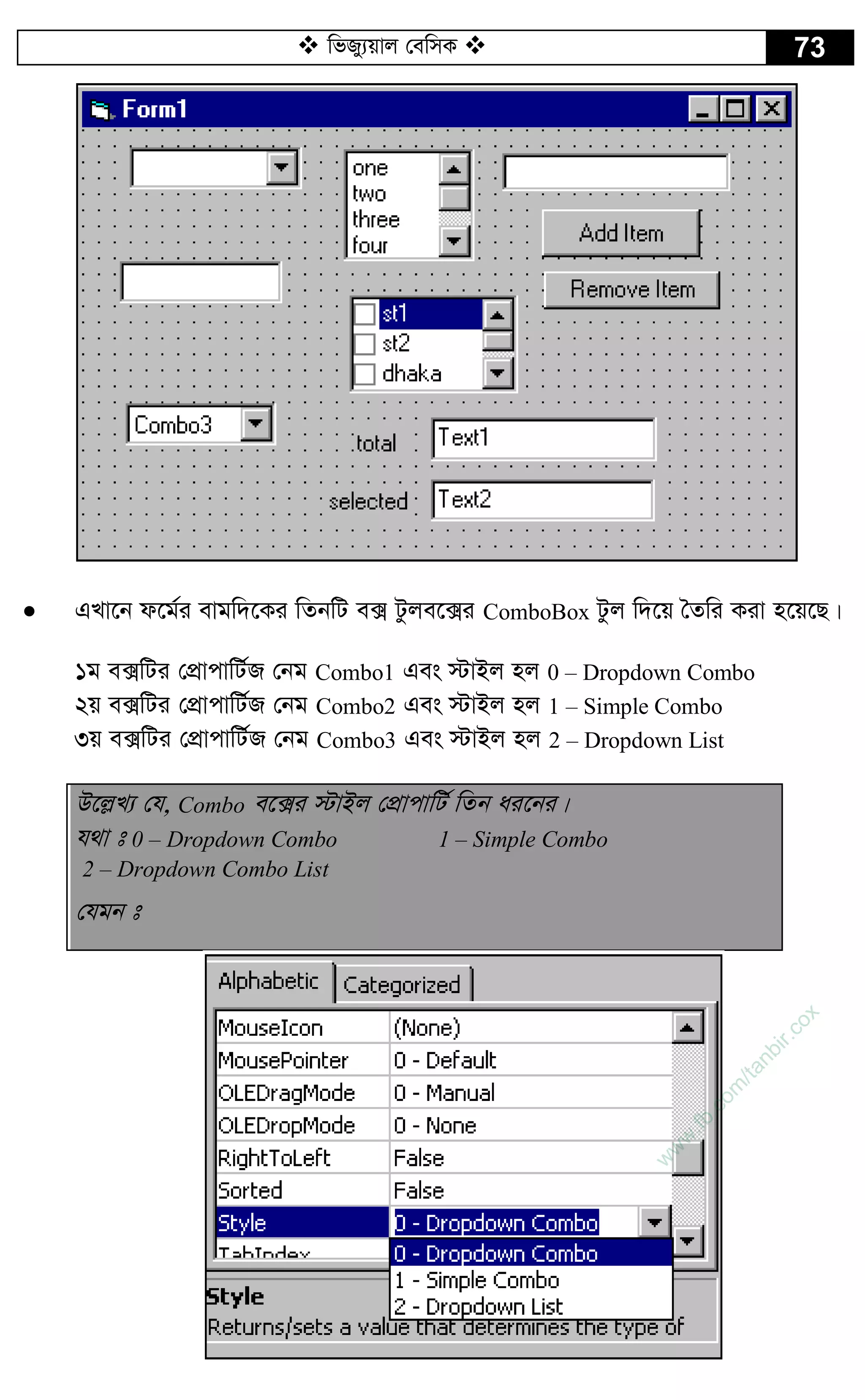 wfRy¨qvj †ewmK  73
 GLv‡b d‡g©i evgw`‡Ki wZbwU e· Uzje‡·i ComboBox Uzj w`‡q ˆZwi Kiv n‡q‡Q|
1g e·wUi †cÖvcvwU©R †bg Combo1 Ges ÷vBj nj 0 – Dropdown Combo
2q e·wUi †cÖvcvwU©R †bg Combo2 Ges ÷vBj nj 1 – Simple Combo
3q e·wUi †cÖvcvwU©R †bg Combo3 Ges ÷vBj nj 2 – Dropdown List
D‡j­L¨ †h, Combo e‡·i ÷vBj †cÖvcvwU© wZb ai‡bi|
h_v t 0 – Dropdown Combo 1 – Simple Combo
2 – Dropdown Combo List
†hgb t
w
w
w
.fb.com
/tanbir.cox
 