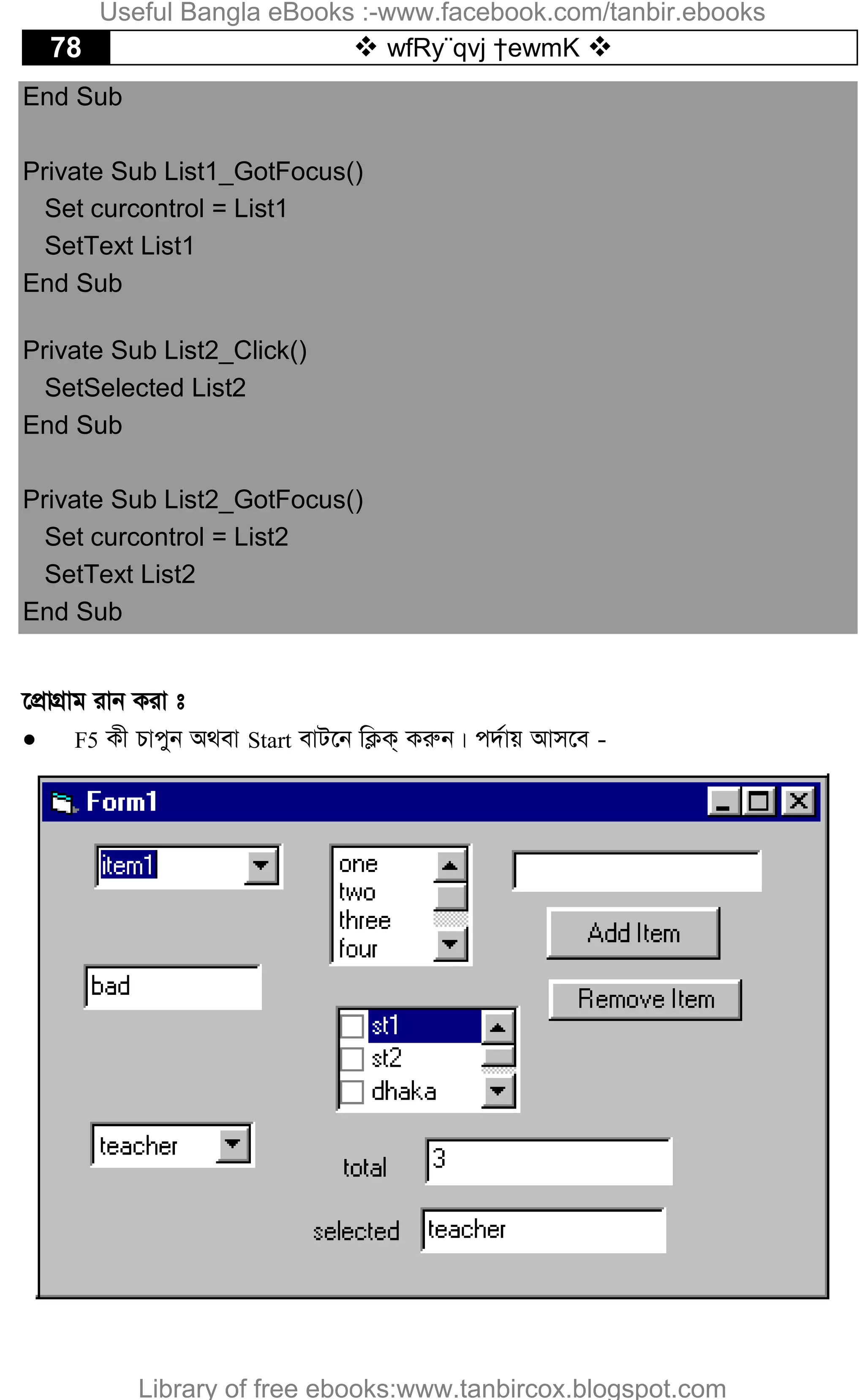 78  wfRy¨qvj †ewmK 
End Sub
Private Sub List1_GotFocus()
Set curcontrol = List1
SetText List1
End Sub
Private Sub List2_Click()
SetSelected List2
End Sub
Private Sub List2_GotFocus()
Set curcontrol = List2
SetText List2
End Sub
‡cÖvMÖvg ivb Kiv t
 F5 Kx Pvcyb A_ev Start evU‡b wK¬K& Kiæb| c`©vq Avm‡e -
Useful Bangla eBooks :-www.facebook.com/tanbir.ebooks
Library of free ebooks:www.tanbircox.blogspot.com
 