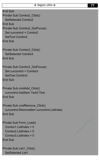  wfRy¨qvj †ewmK  77
End Sub
Private Sub Combo2_Click()
SetSelected Combo2
End Sub
Private Sub Combo2_GotFocus()
Set curcontrol = Combo2
SetText Combo2
End Sub
Private Sub Combo3_Click()
SetSelected Combo3
End Sub
Private Sub Combo3_GotFocus()
Set curcontrol = Combo3
SetText Combo3
End Sub
Private Sub cmdAdd_Click()
curcontrol.AddItem Text3.Text
End Sub
Private Sub cmdRemove_Click()
curcontrol.RemoveItem curcontrol.ListIndex
End Sub
Private Sub Form_Load()
Combo1.ListIndex = 0
Combo2.ListIndex = 0
Combo3.ListIndex = 0
End Sub
Private Sub List1_Click()
SetSelected List1
w
w
w
.fb.com
/tanbir.cox
 
