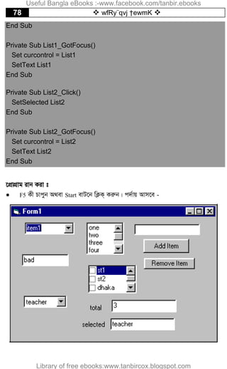 78  wfRy¨qvj †ewmK 
End Sub
Private Sub List1_GotFocus()
Set curcontrol = List1
SetText List1
End Sub
Private Sub List2_Click()
SetSelected List2
End Sub
Private Sub List2_GotFocus()
Set curcontrol = List2
SetText List2
End Sub
‡cÖvMÖvg ivb Kiv t
 F5 Kx Pvcyb A_ev Start evU‡b wK¬K& Kiæb| c`©vq Avm‡e -
Useful Bangla eBooks :-www.facebook.com/tanbir.ebooks
Library of free ebooks:www.tanbircox.blogspot.com
 