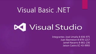 Visual Basic .NET
Integrantes: José Umaña 8-836-975
Juan Basmeson 8-878-1217
Jamel Navarro 8-861-236
Jaison Castro EC-43-9993
 
