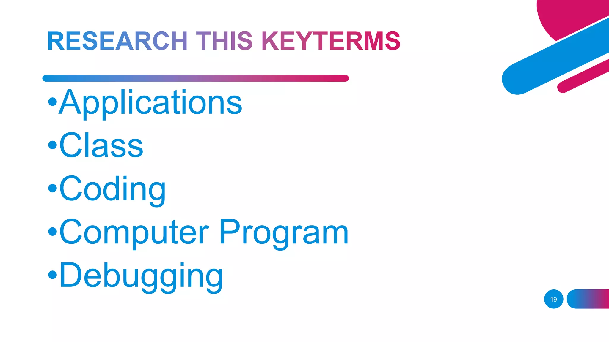 19
•Applications
•Class
•Coding
•Computer Program
•Debugging
 
