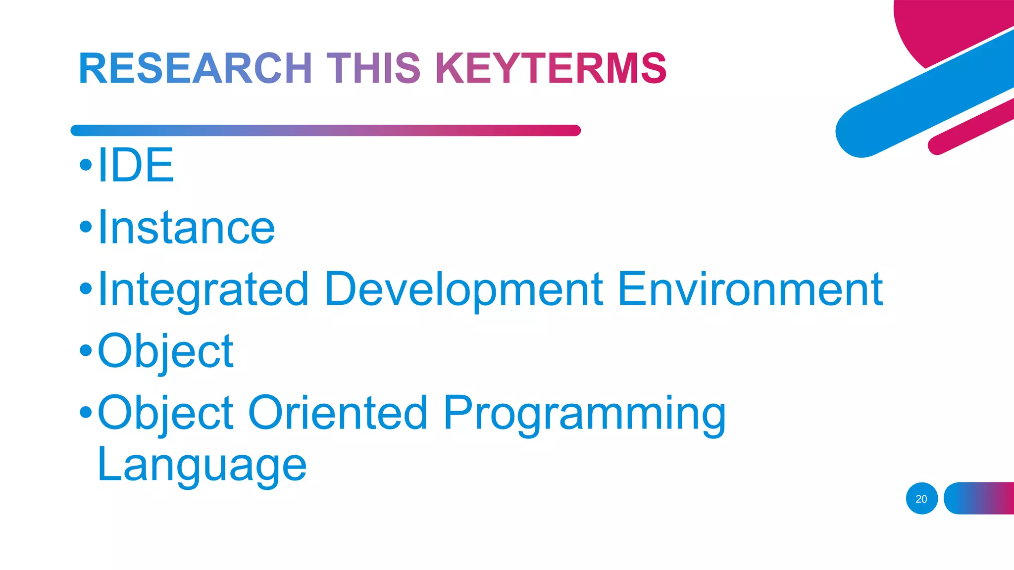 20
•IDE
•Instance
•Integrated Development Environment
•Object
•Object Oriented Programming
Language
 