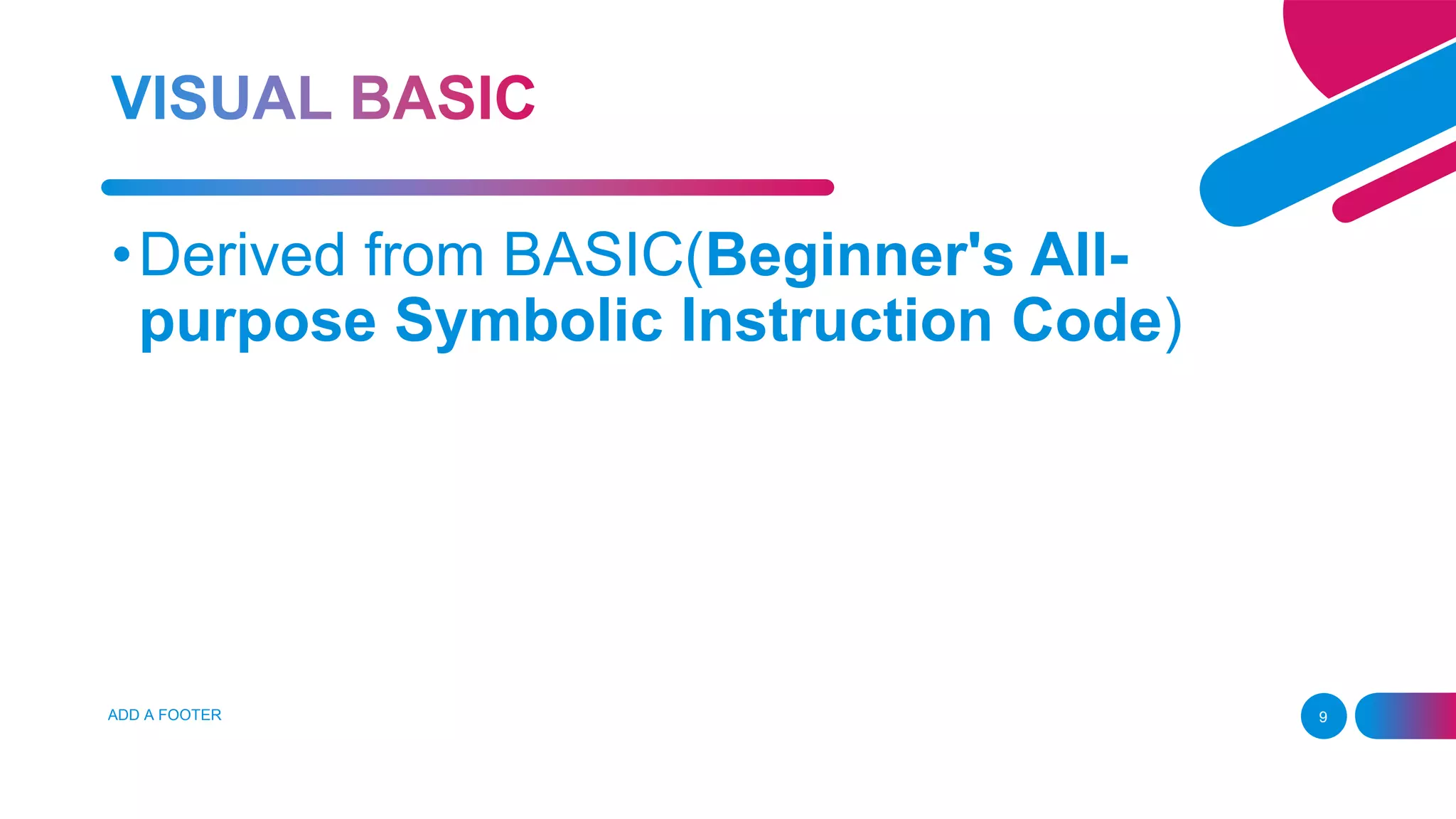 ADD A FOOTER 9
•Derived from BASIC(Beginner's All-
purpose Symbolic Instruction Code)
 