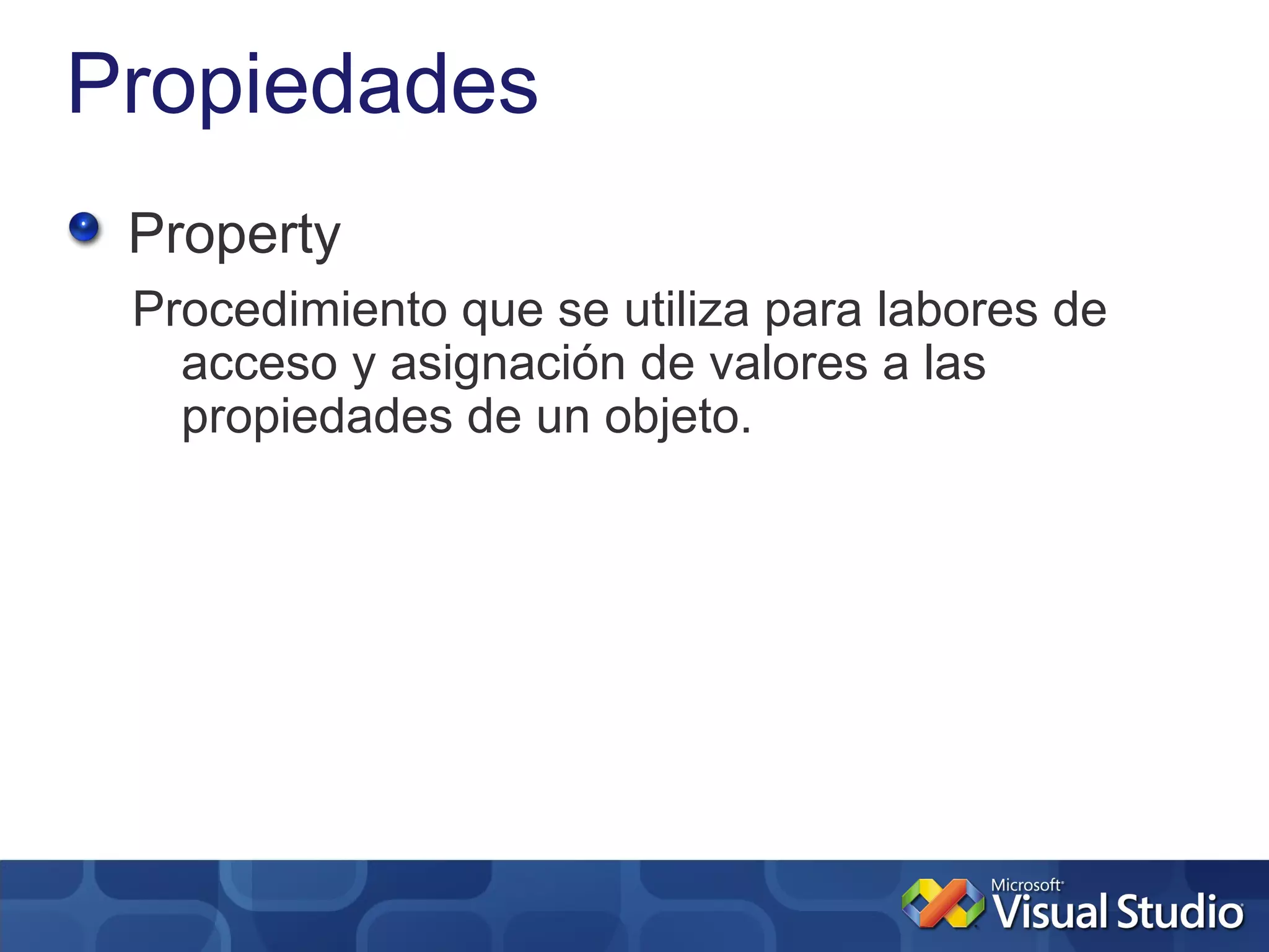 Propiedades
 Property
 Procedimiento que se utiliza para labores de
   acceso y asignación de valores a las
   propiedades de un objeto.
 