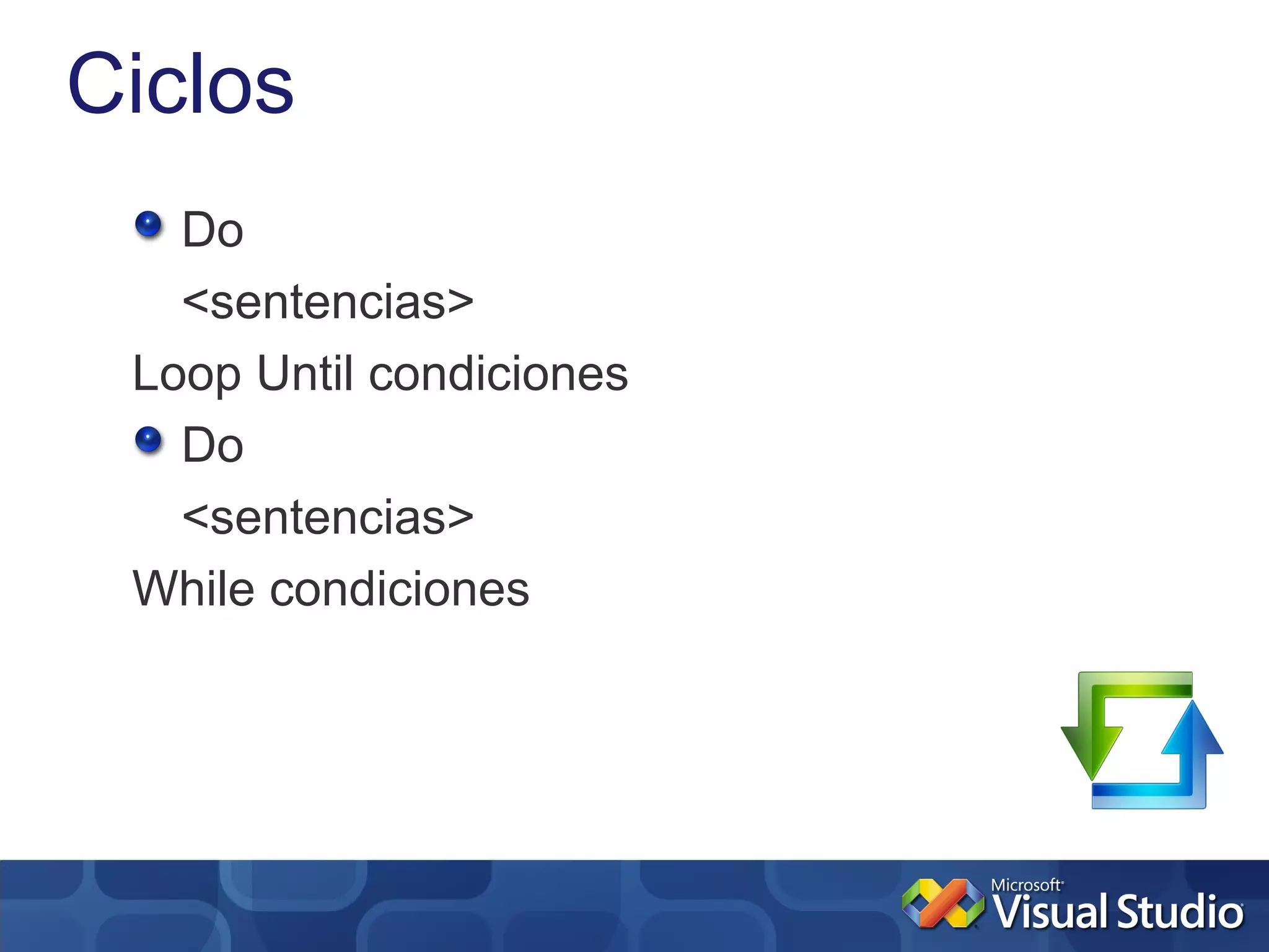 Ciclos
   Do
   <sentencias>
 Loop Until condiciones
   Do
   <sentencias>
 While condiciones
 