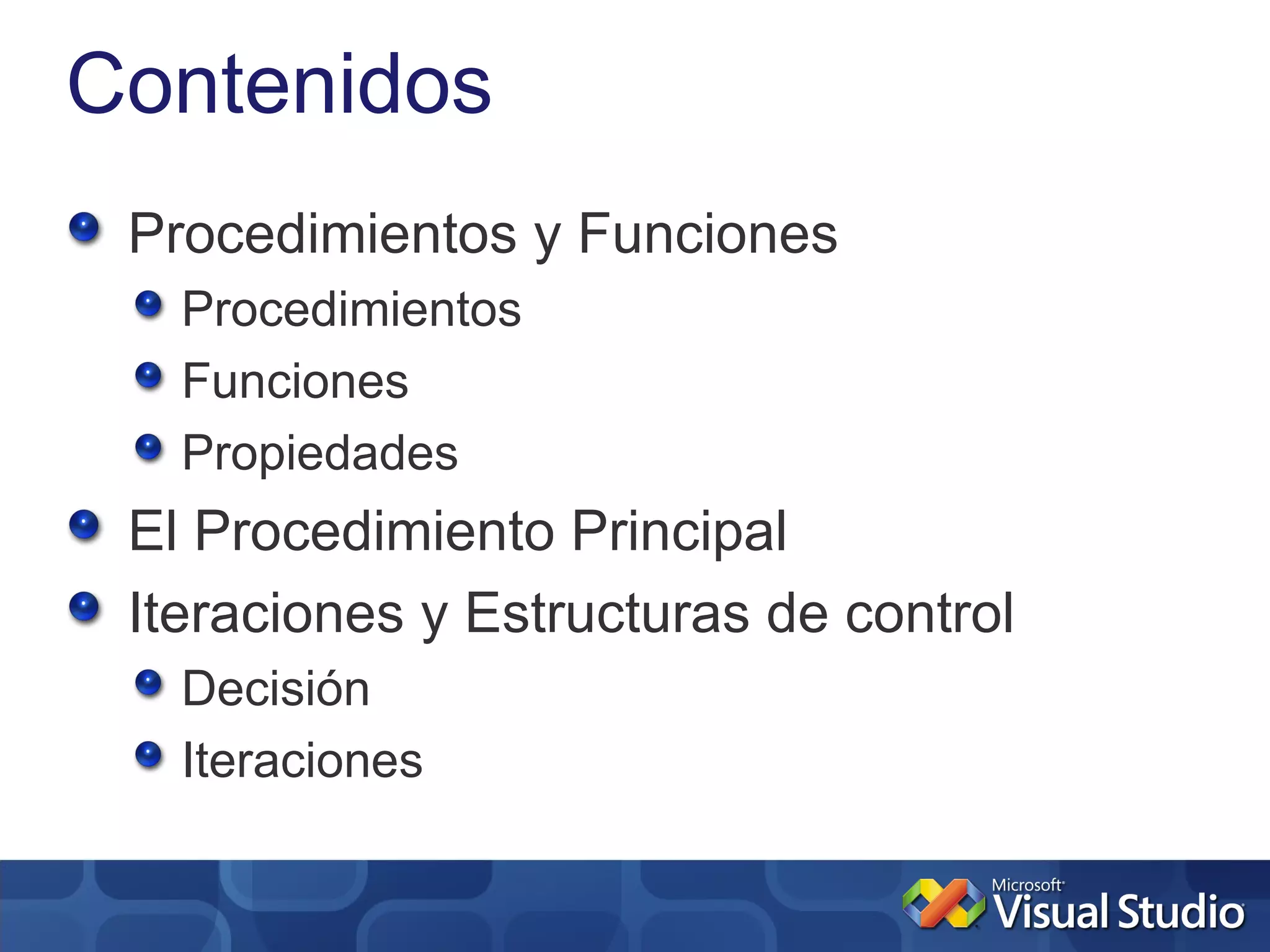Contenidos
 Procedimientos y Funciones
   Procedimientos
   Funciones
   Propiedades
 El Procedimiento Principal
 Iteraciones y Estructuras de control
   Decisión
   Iteraciones
 
