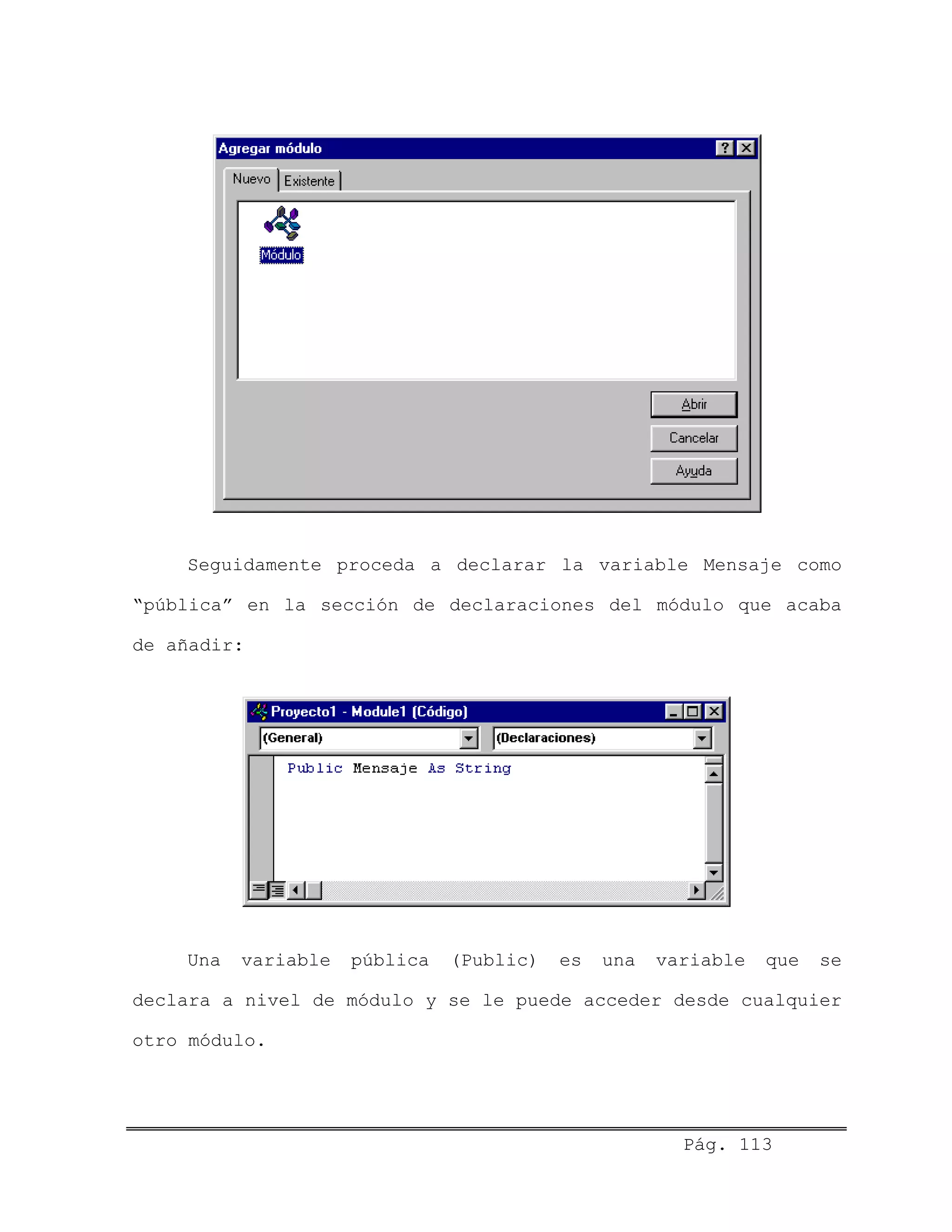 Seguidamente proceda a declarar la variable Mensaje como
“pública” en la sección de declaraciones del módulo que acaba
de añadir:
Una variable pública (Public) es una variable que se
declara a nivel de módulo y se le puede acceder desde cualquier
otro módulo.
Pág. 113
 