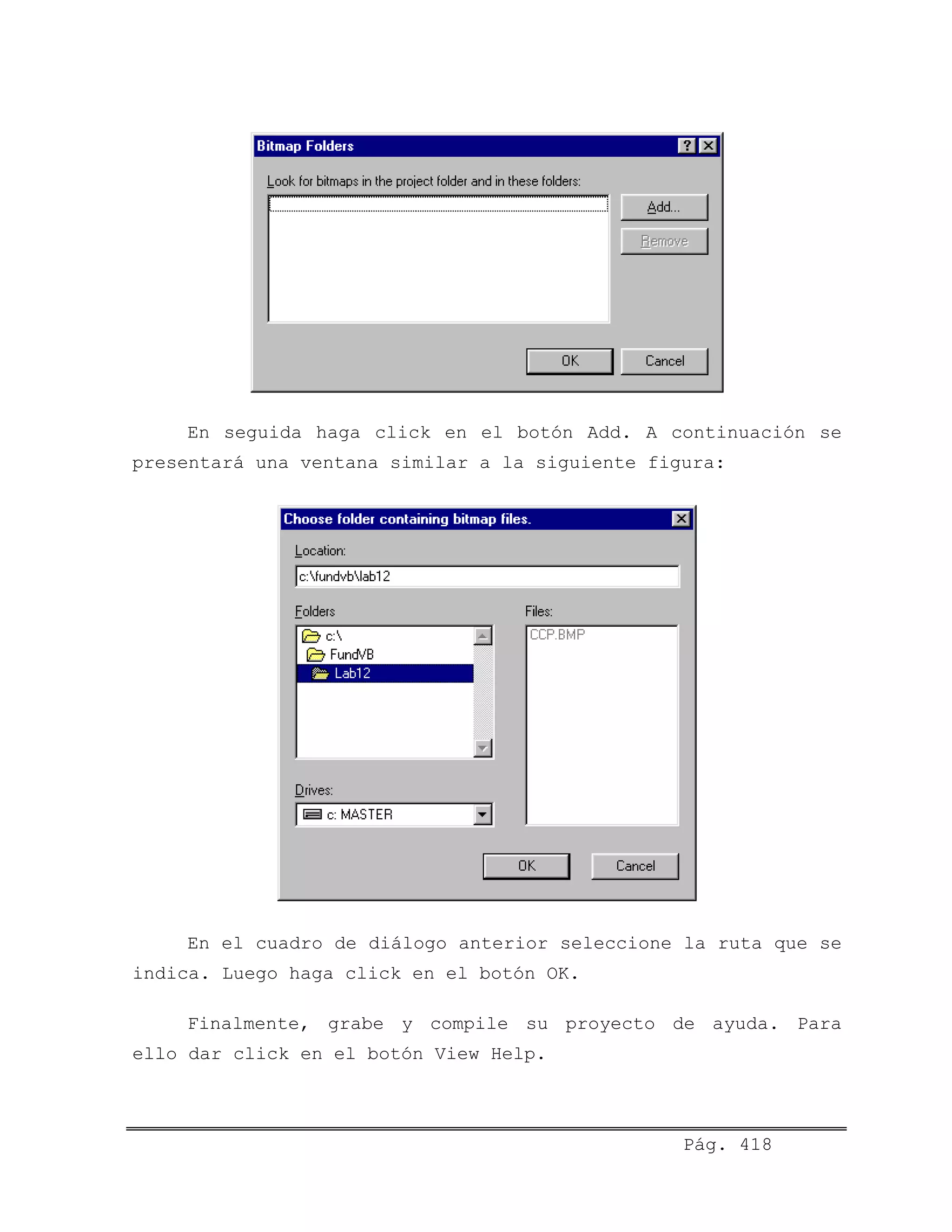 En seguida haga click en el botón Add. A continuación se
presentará una ventana similar a la siguiente figura:
En el cuadro de diálogo anterior seleccione la ruta que se
indica. Luego haga click en el botón OK.
Finalmente, grabe y compile su proyecto de ayuda. Para
ello dar click en el botón View Help.
Pág. 418
 