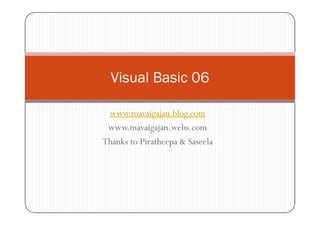 Visual Basic 06

 www.mavaigajan.blog.com
 www.mavaigajan.webs.com
Thanks to Piratheepa & Saseela
 