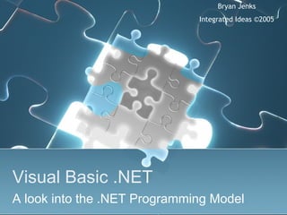 Visual Basic .NET
A look into the .NET Programming Model
Bryan Jenks
Integrated Ideas ©2005
 
