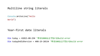 Multiline string literals
Console.WriteLine("Hello
World")
Year-first date literals
Dim today = #2015-08-29# '年は1000以上でないと...