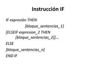 Instrucción IF
IF expresión THEN
           [bloque_sentencias_1]
[ELSEIF expresion_2 THEN
      [bloque_sentencias_2]]...
ELSE
[bloque_sentencias_n]
END IF
 