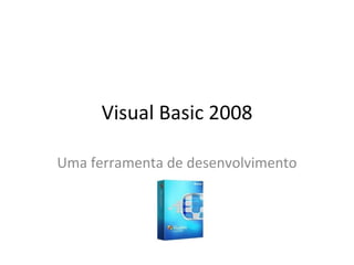 Visual Basic 2008

Uma ferramenta de desenvolvimento
 