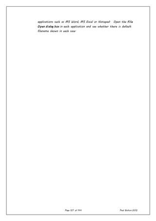 Page 127 of 144 Paul Bolton 2012
applications such as MS Word, MS Excel or Notepad. Open the File
Open dialog box in each application and see whether there is default
filename shown in each case.
 