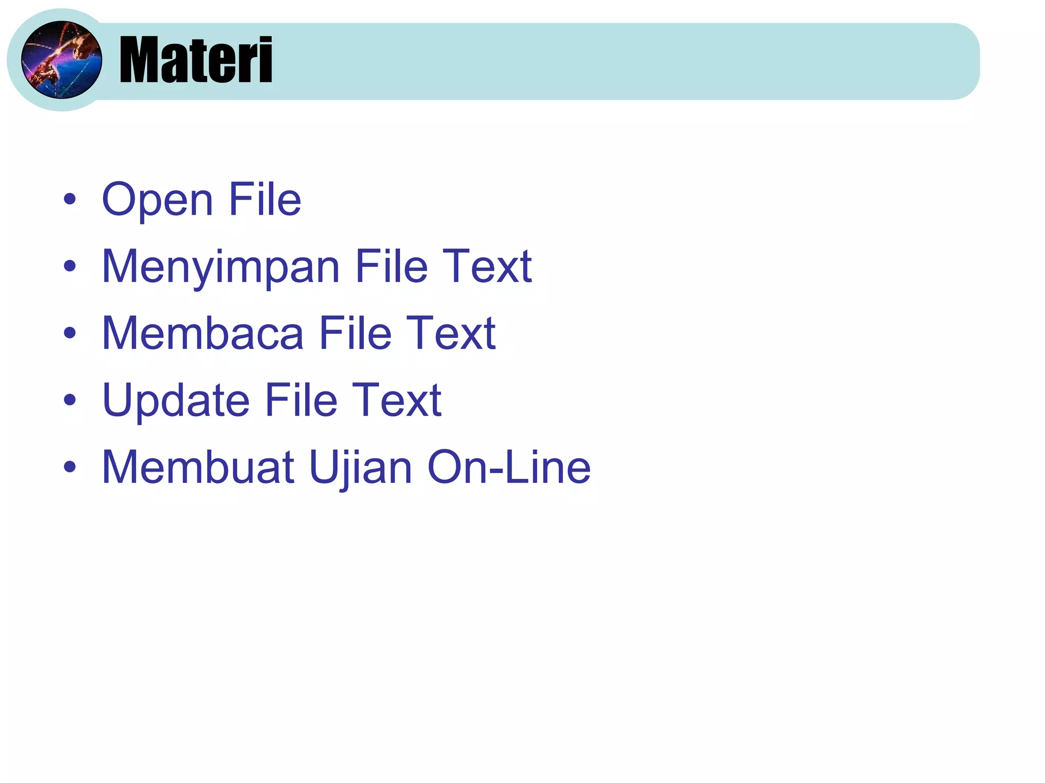 Materi

•   Open File
•   Menyimpan File Text
•   Membaca File Text
•   Update File Text
•   Membuat Ujian On-Line
 