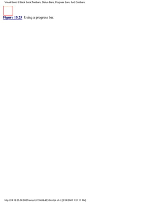Visual Basic 6 Black Book:Toolbars, Status Bars, Progress Bars, And Coolbars




Figure 15.25 Using a progress bar.




 http://24.19.55.56:8080/temp/ch15489-493.html (4 of 4) [3/14/2001 1:51:11 AM]
 