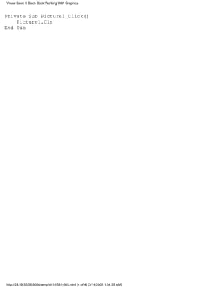 Visual Basic 6 Black Book:Working With Graphics



Private Sub Picture1_Click()
    Picture1.Cls
End Sub




http://24.19.55.56:8080/temp/ch18581-585.html (4 of 4) [3/14/2001 1:54:55 AM]
 