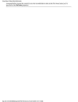 Visual Basic 6 Black Book:Multimedia

       command before closing the control to save the recorded data to disk (in the file whose name you’ve
       specified in the FileName property).




http://24.19.55.56:8080/temp/ch22750-753.html (4 of 4) [3/14/2001 2:01:15 AM]
 