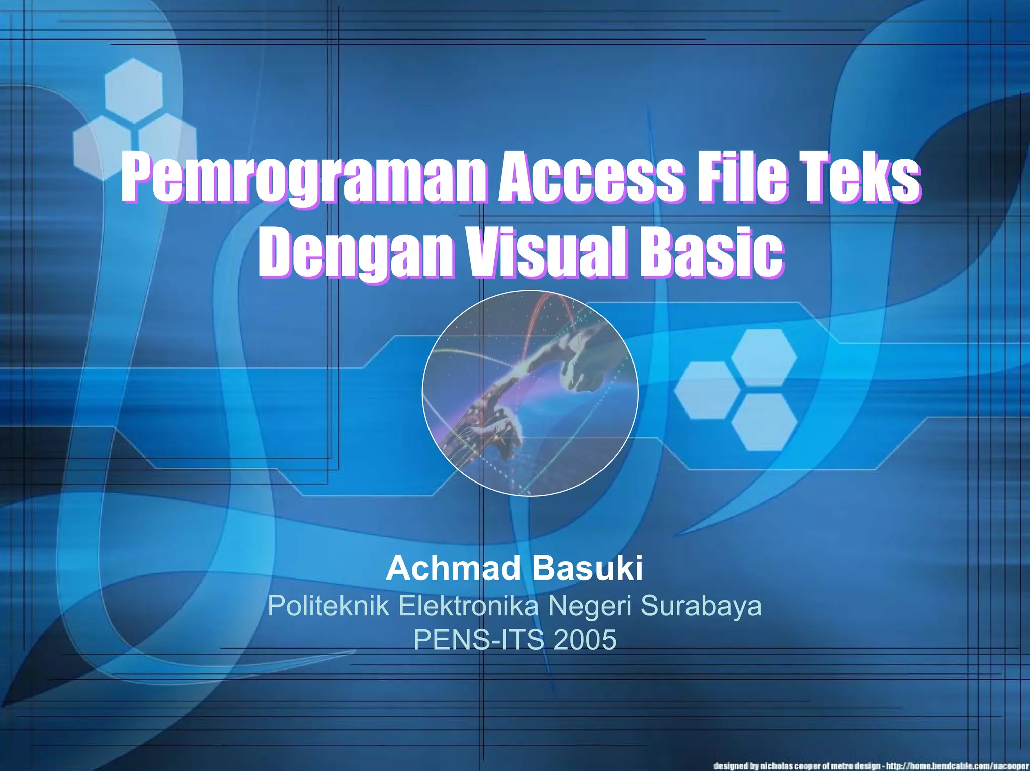 Pemrograman Access File Teks
Dengan Visual Basic
Pemrograman Access File Teks
Dengan Visual Basic
Achmad Basuki
Politeknik Elektronika Negeri Surabaya
PENS-ITS 2005
 