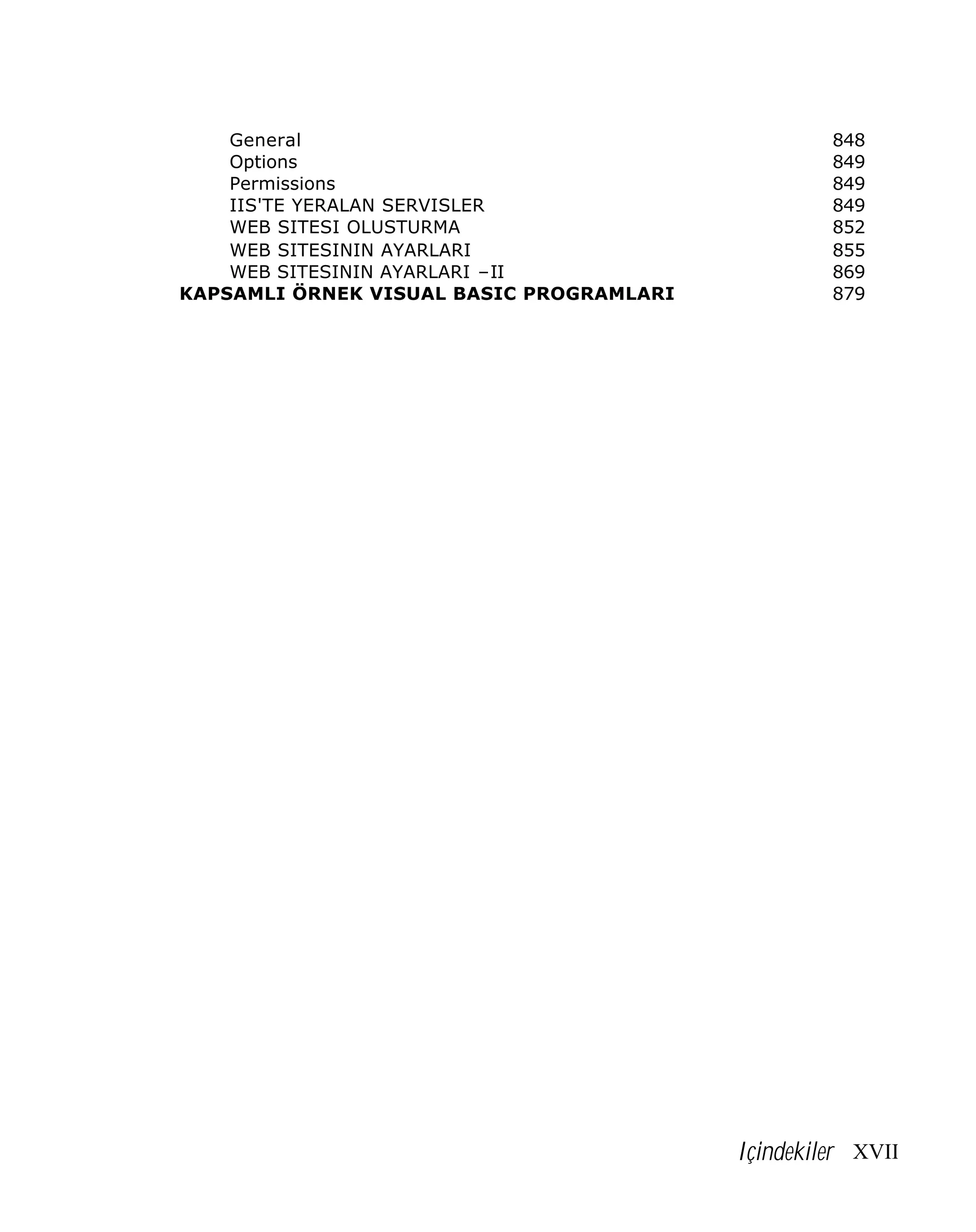 General
Options
Permissions
IIS'TE YERALAN SERVISLER
WEB SITESI OLUSTURMA
WEB SITESININ AYARLARI
WEB SITESININ AYARLARI –II
KAPSAMLI ÖRNEK VISUAL BASIC PROGRAMLARI

848
849
849
849
852
855
869
879

Içindekiler XVII

 