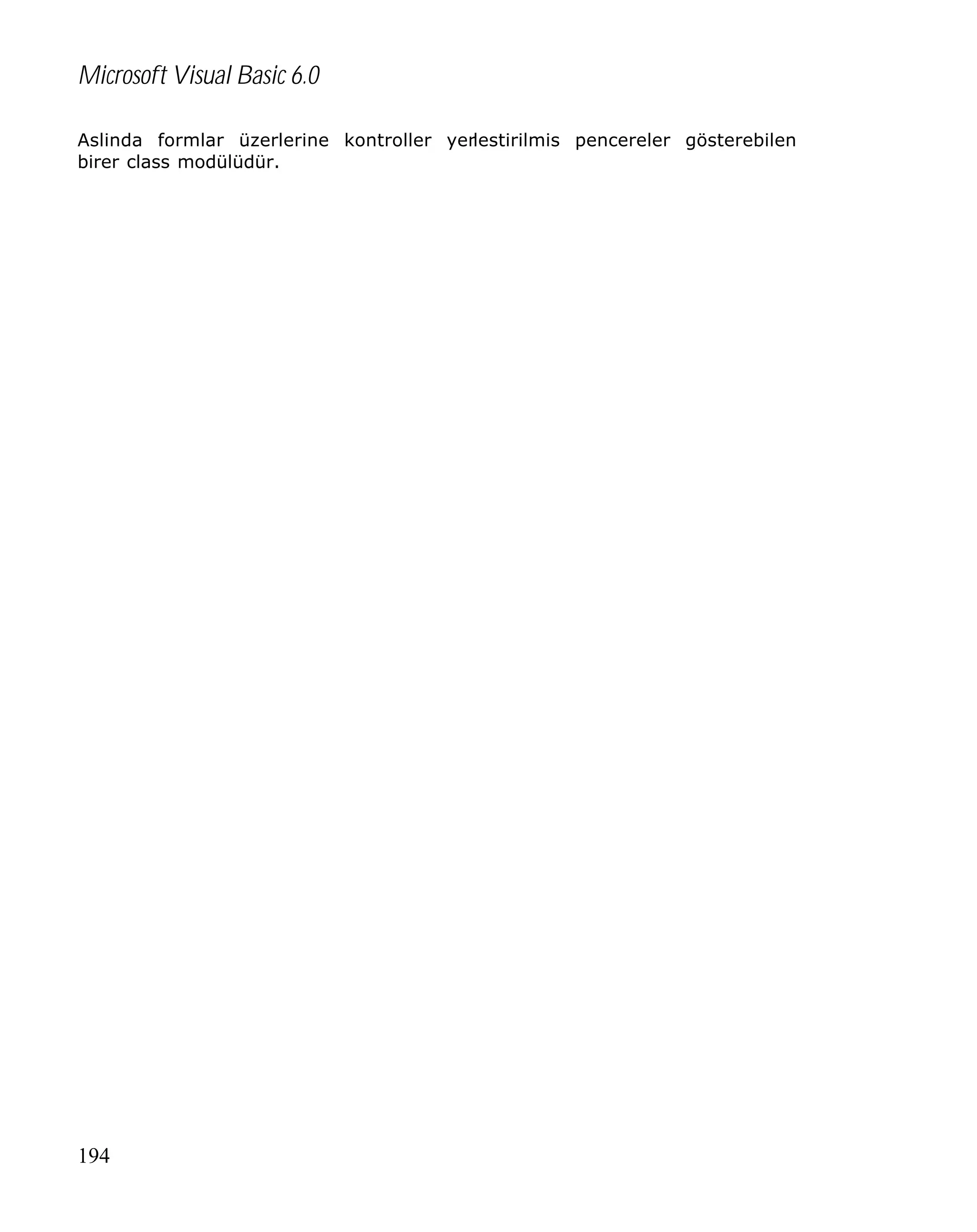Microsoft Visual Basic 6.0
Aslinda formlar üzerlerine kontroller yerlestirilmis pencereler gösterebilen
birer class modülüdür.

194

 