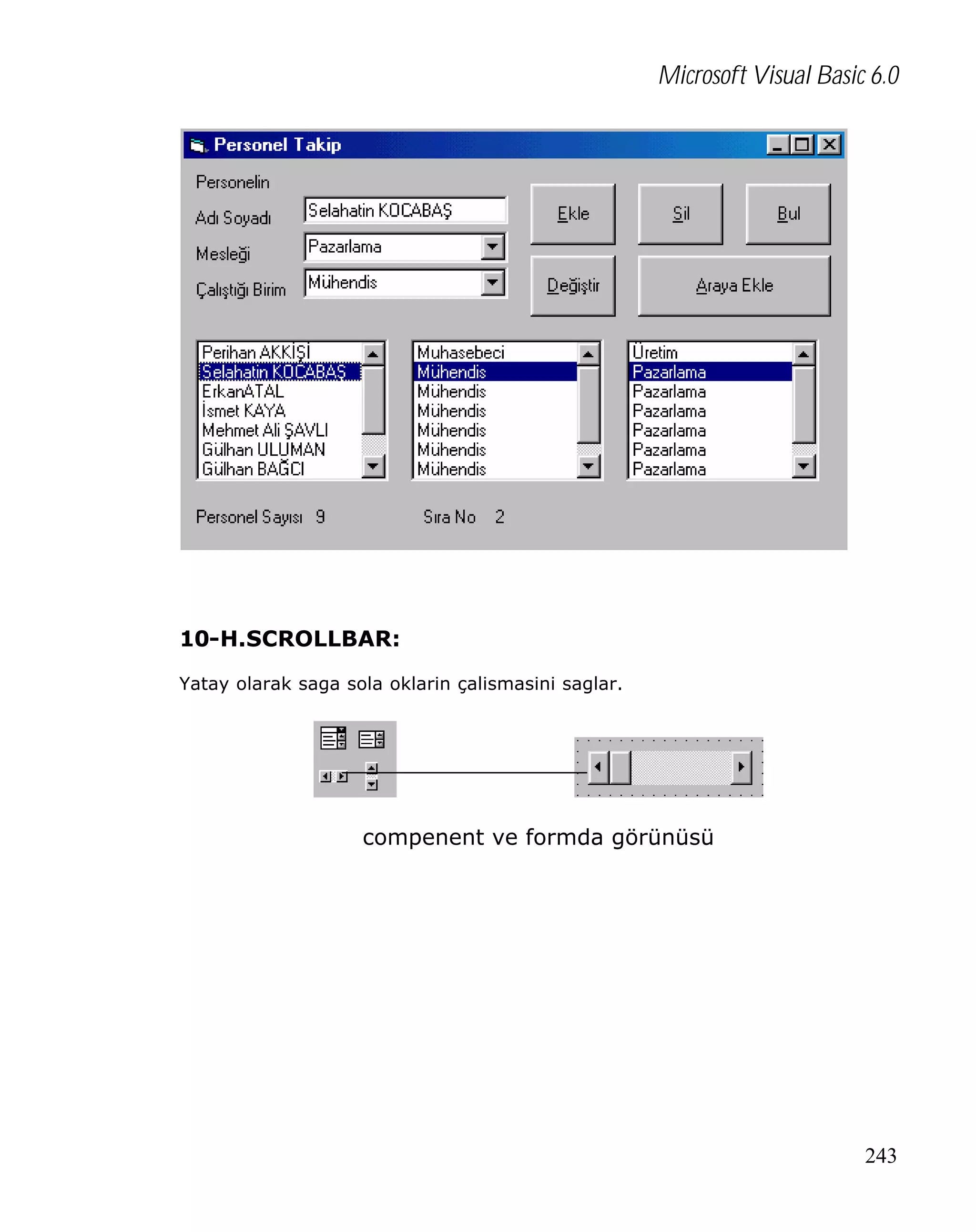 Microsoft Visual Basic 6.0

10-H.SCROLLBAR:
Yatay olarak saga sola oklarin çalismasini saglar.

compenent ve formda görünüsü

243

 