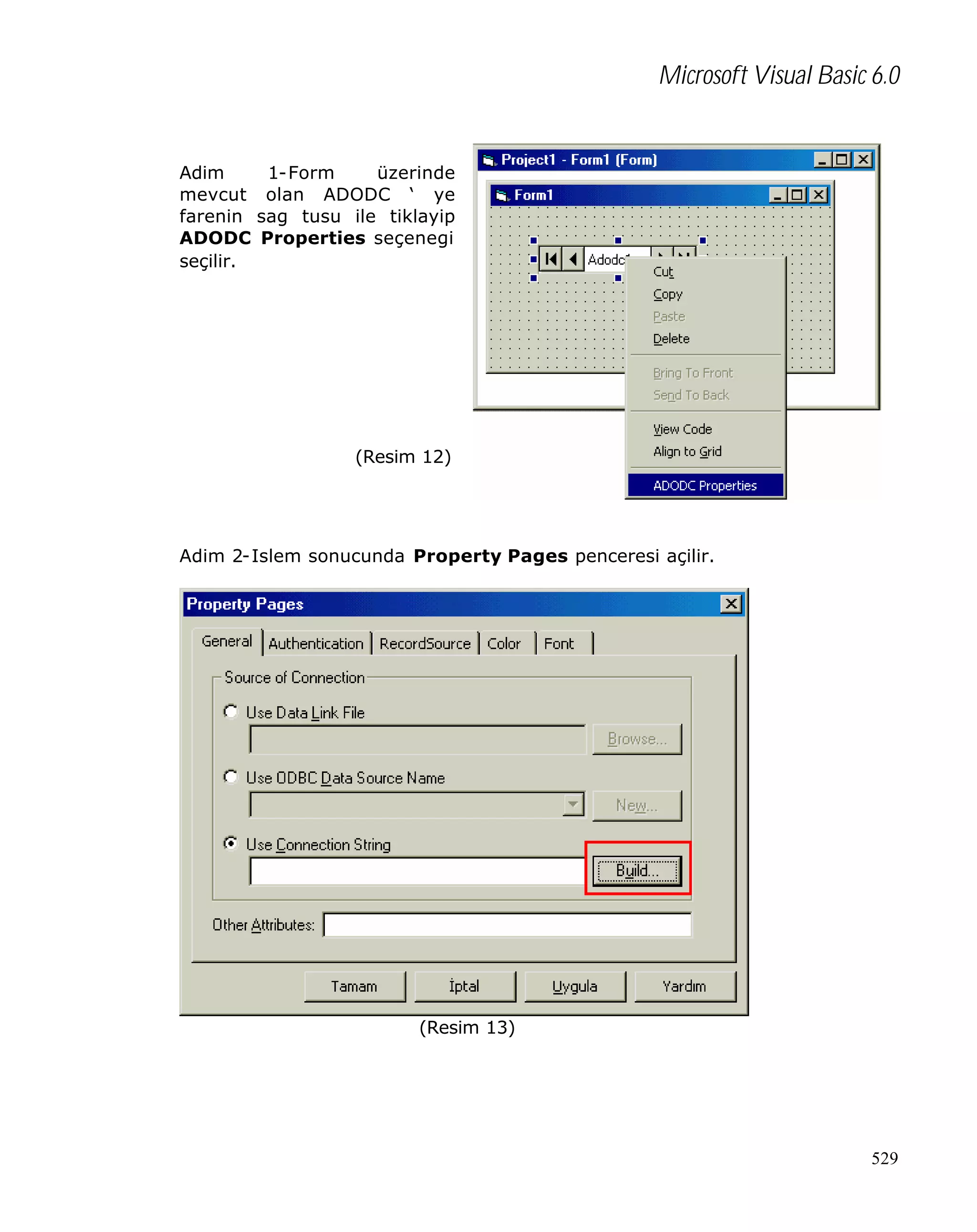 Microsoft Visual Basic 6.0

Adim
mevcut
farenin
ADODC
seçilir.

1-Form
üzerinde
olan ADODC ‘ ye
sag tusu ile tiklayip
Properties seçenegi

(Resim 12)

Adim 2-Islem sonucunda Property Pages penceresi açilir.

(Resim 13)

529

 