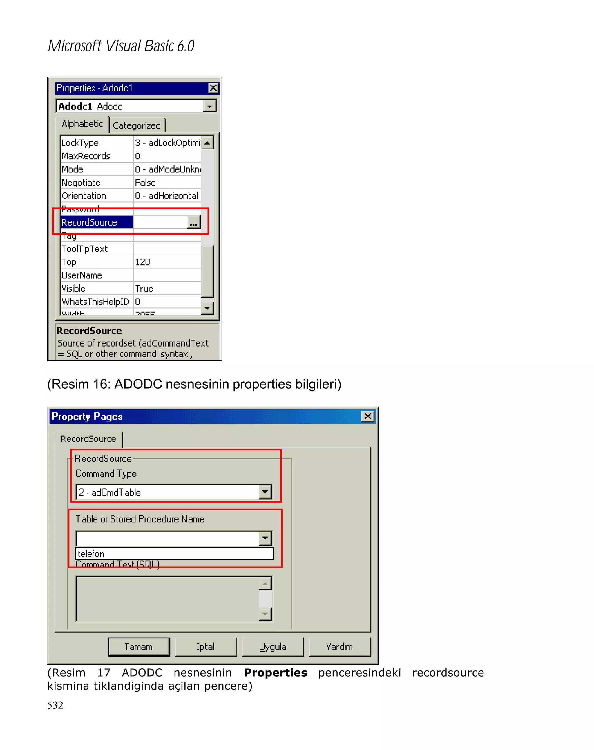 Microsoft Visual Basic 6.0

(Resim 16: ADODC nesnesinin properties bilgileri)

(Resim 17 ADODC nesnesinin Properties
kismina tiklandiginda açilan pencere)
532

penceresindeki

recordsource

 