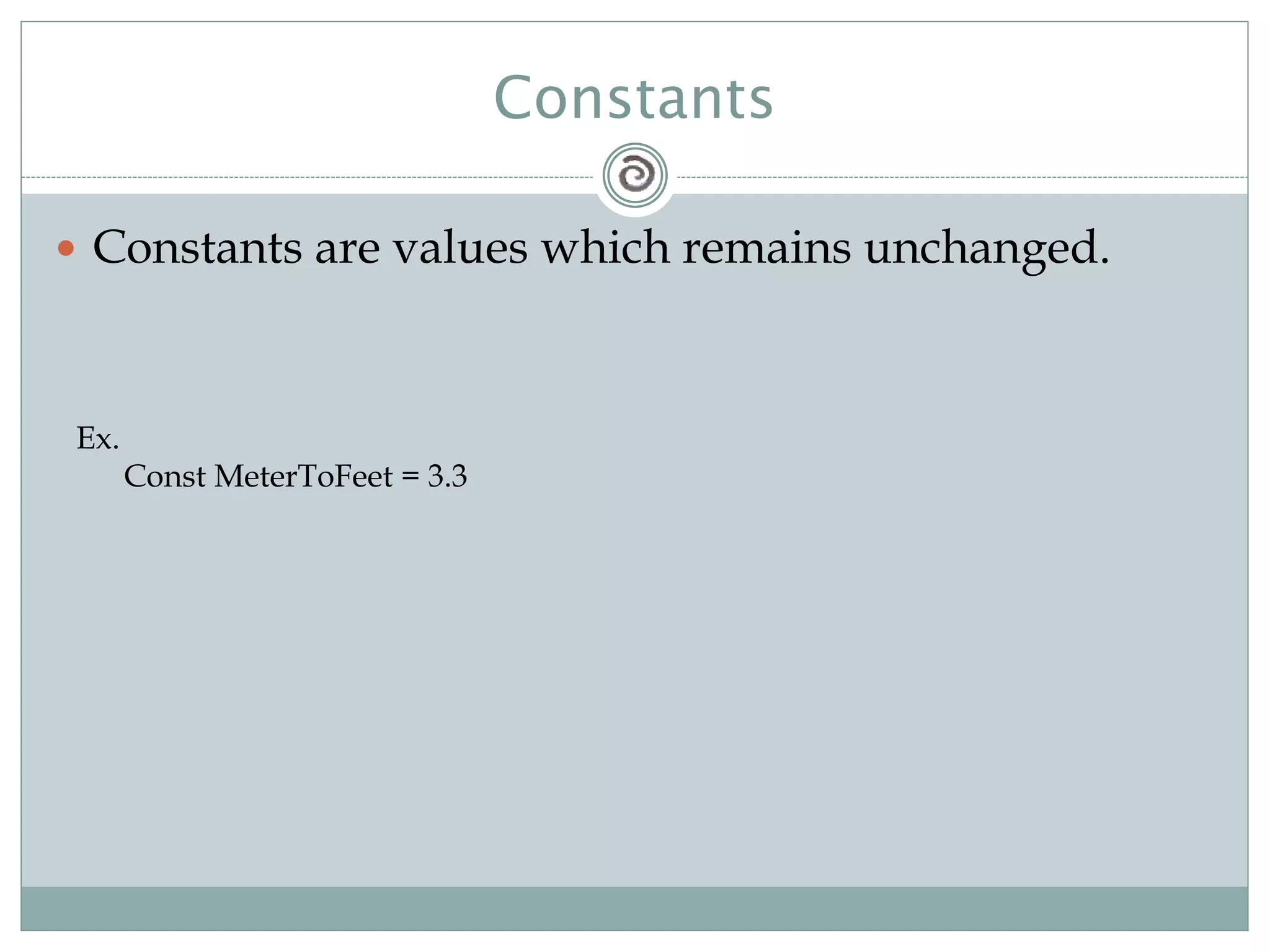 Constants
 Constants are values which remains unchanged.
Ex.
Const MeterToFeet = 3.3
 