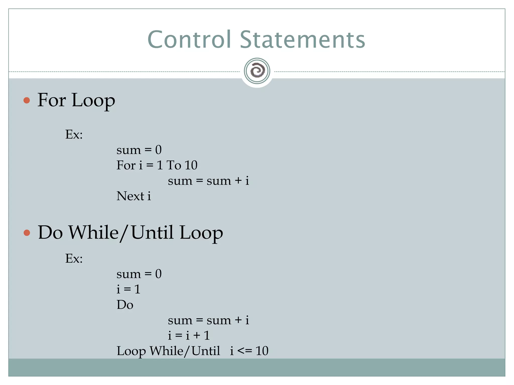 Control Statements
 For Loop
Ex:
sum = 0
For i = 1 To 10
sum = sum + i
Next i
 Do While/Until Loop
Ex:
sum = 0
i = 1
Do
sum = sum + i
i = i + 1
Loop While/Until i <= 10
 