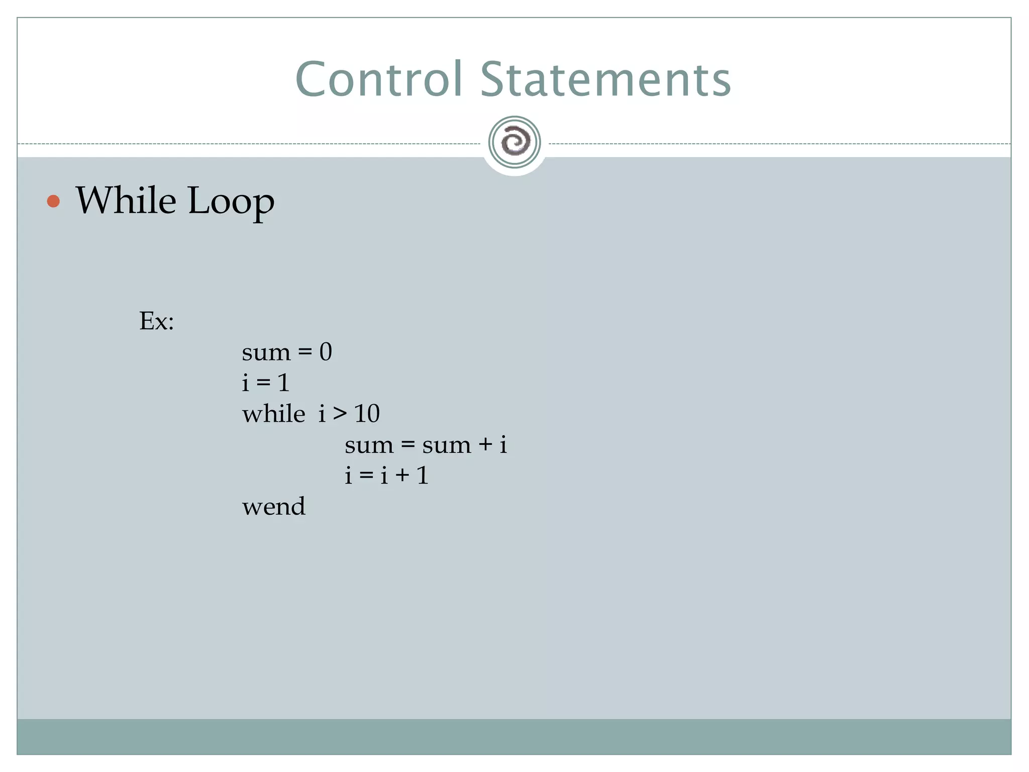 Control Statements
 While Loop
Ex:
sum = 0
i = 1
while i > 10
sum = sum + i
i = i + 1
wend
 